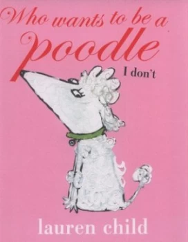 Image of Who Wants to Be a Poodle I Dont by Lauren Child Hardback
