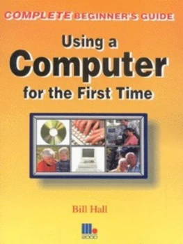 Image of The Complete Guide to Using a Computer for the First Time by Bill Hall Paperback