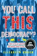 Image of you call this democracy how to fix our government and deliver power to the