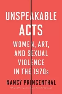 Image of Unspeakable Acts : Women, Art, and Sexual Violence in the 1970s