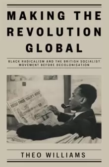 Image of Making the Revolution Global : Black Radicalism and the British Socialist Movement before Decolonisation