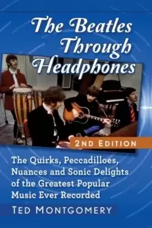 Image of The Beatles Through Headphones : The Quirks, Peccadilloes, Nuances and Sonic Delights of the Greatest Popular Music Ever Recorded