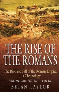 Image of The Rise of the Romans the Rise and Fall of the Roman Empire a Chronology Volume One 753bc-146bc by Brian Taylor Hardback