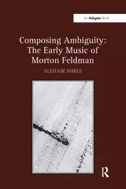 Image of Composing Ambiguity: The Early Music of Morton Feldman