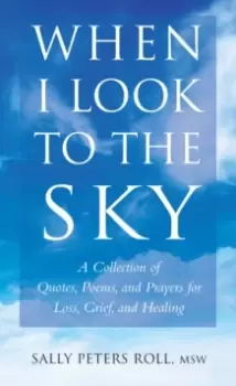 Image of When I Look To The Sky : A Collection of Quotes, Poems, and Prayers for Loss, Grief, and Healing