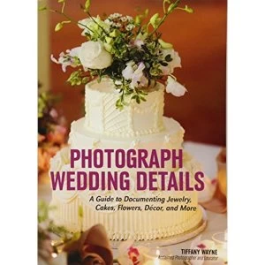 Image of Photograph Wedding Details: A Guide to Documenting Jewelry, Cakes, Flowers, Decor and More by Tiffany Wayne (Paperback, 2016)