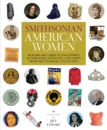 Image of Smithsonian American Women : Remarkable Objects and Stories of Strength, Ingenuity, and Vision from the National Collection