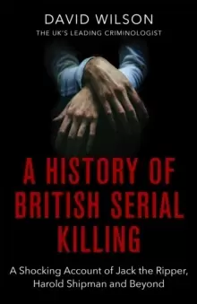Image of A History Of British Serial Killing : The Shocking Account of Jack the Ripper, Harold Shipman and Beyond