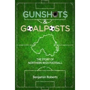 Image of Gunshots & Goalposts: The Story of Northern Irish Football by Benjamin Roberts (Paperback, 2017)