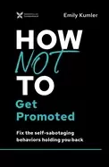 Image of how not to get promoted fix the self sabotaging behaviors holding you back