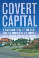 Image of covert capital landscapes of denial and the making of u s empire in the sub