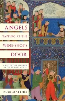 Image of Angels Tapping at the Wine- Shop's Door : A History of Alcohol in the Islamic World