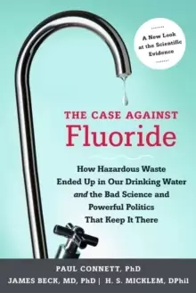 Image of The Case against Fluoride : How Hazardous Waste Ended Up in Our Drinking Water and the Bad Science and Powerful Politics That Keep It There
