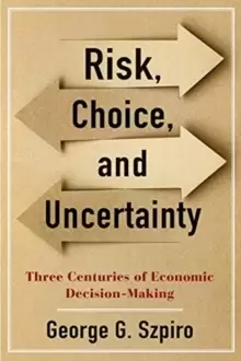 Image of Risk, Choice, and Uncertainty : Three Centuries of Economic Decision-Making