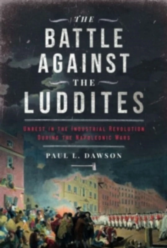 Image of The Battle Against the Luddites : Unrest in the Industrial Revolution During the Napoleonic Wars Hardback