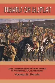 Image of Indians on Display Global Commodification of Native America in Performance Art and Museums
