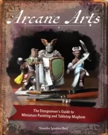 Image of Arcane Arts : The Dungeoneer's Guide to Miniature Painting and Tabletop Mayhem