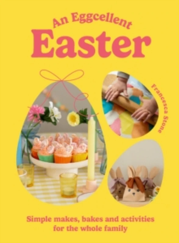 Image of An Eggcellent Easter : Simple springtime makes, bakes and activities for the whole family Hardback