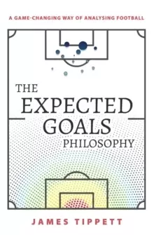 Image of The Expected Goals Philosophy : A Game-Changing Way of Analysing Football