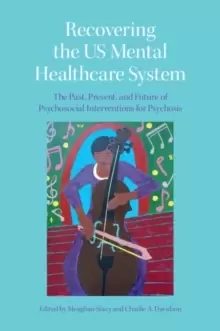 Image of Recovering the US Mental Healthcare System : The Past, Present, and Future of Psychosocial Interventions for Psychosis
