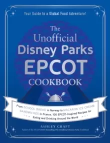 Image of The Unofficial Disney Parks EPCOT Cookbook : From School Bread in Norway to Macaron Ice Cream Sandwiches in France, 100 EPCOT-Inspired Recipes for Eat