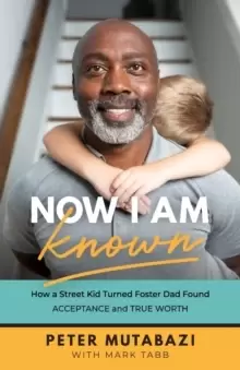 Image of Now I Am Known - How a Street Kid Turned Foster Dad Found Acceptance and True Worth