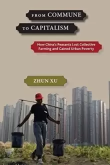 Image of From Commune to Capitalism : How Chinaas Peasants Lost Collective Farming and Gained Urban Poverty