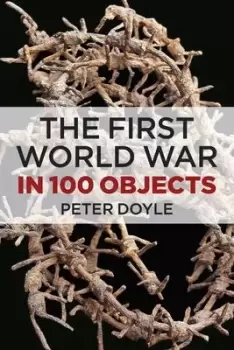 Image of The First World War in 100 Objects by Peter Doyle
