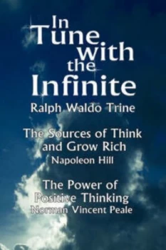 Image of In Tune with the Infinite the Sources of Think and Grow Rich by Napoleon Hill & the Power of Positive Thinking by Norman Vincent Peale by Waldo Trine