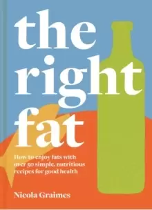 Image of The Right Fat : How to enjoy fats with over 50 simple, nutritious recipes for good health