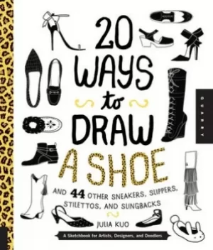Image of 20 Ways to Draw A Shoe and 44 Other Sneakers Slippers Stilettos and Slingbacks by Julia Kuo