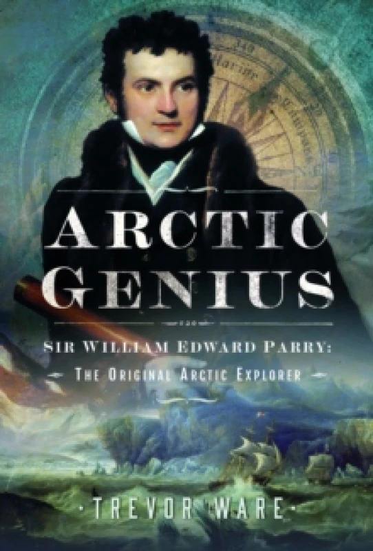 Image of Arctic Genius : Sir William Edward Parry: The Original Arctic Explorer Hardback
