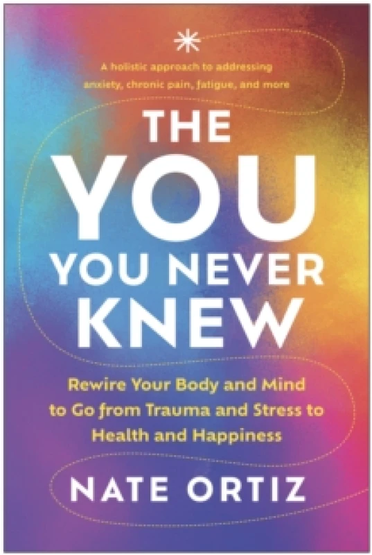 Image of The YOU You Never Knew : Rewire Your Body and Mind to Go from Trauma and Stress to Health and Happiness Paperback / softback