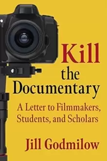 Image of Kill the Documentary : A Letter to Filmmakers, Students, and Scholars