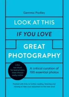 Image of Look At This If You Love Great Photography : A critical curation of 100 essential photos * Packed with links to further reading, listening and viewing