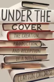 Image of Under the Cover : The Creation, Production, and Reception of a Novel