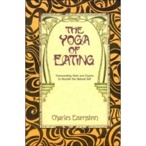 Image of The Yoga of Eating : Transcending Diets and Dogma to Nourish the Natural Self