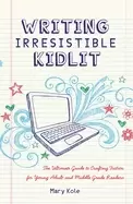 Image of writing irresistible kidlit the ultimate guide to crafting fiction for youn