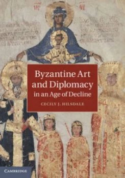 Image of Byzantine Art and Diplomacy in an Age of Decline by Cecily J. Hilsdale Hardback