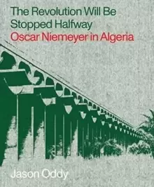 Image of The Revolution Will Be Stopped Halfway - Oscar Niemeyer in Algeria
