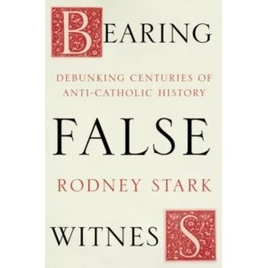 Image of Bearing False Witness : Debunking Centuries of Anti-Catholic History