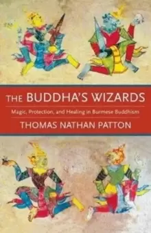 Image of The Buddha's Wizards : Magic, Protection, and Healing in Burmese Buddhism