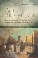 Image of Age of Coexistence : The Ecumenical Frame and the Making of the Modern Arab World