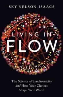 Image of Living in Flow : The Science of Synchronicity and How Your Choices Shape Your World