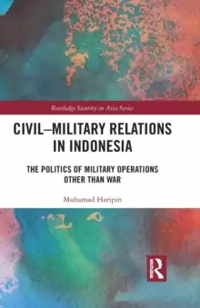 Image of Civil-Military Relations in Indonesia : The Politics of Military Operations Other Than War