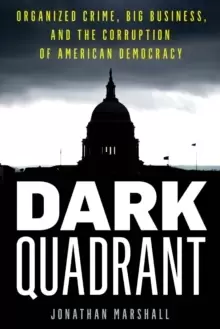 Image of Dark Quadrant : Organized Crime, Big Business, and the Corruption of American Democracy