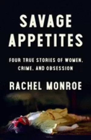 Image of savage appetites four true stories of women crime and obsession
