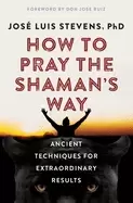 Image of how to pray the shamans way ancient techniques for extraordinary results