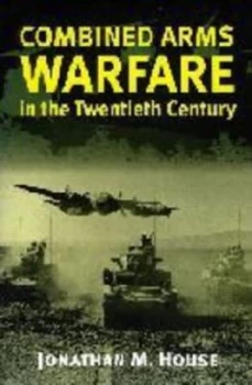 Image of Combined Arms Warfare in the Twentieth Century by Jonathan M. House Book