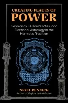 Image of Creating Places of Power : Geomancy, Builders' Rites, and Electional Astrology in the Hermetic Tradition